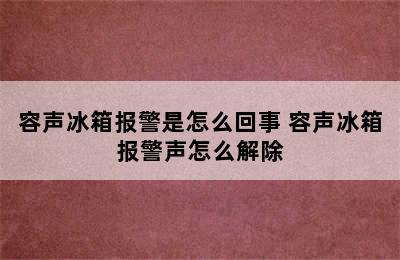 容声冰箱报警是怎么回事 容声冰箱报警声怎么解除